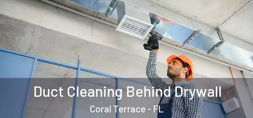 Duct Cleaning Behind Drywall Coral Terrace - FL