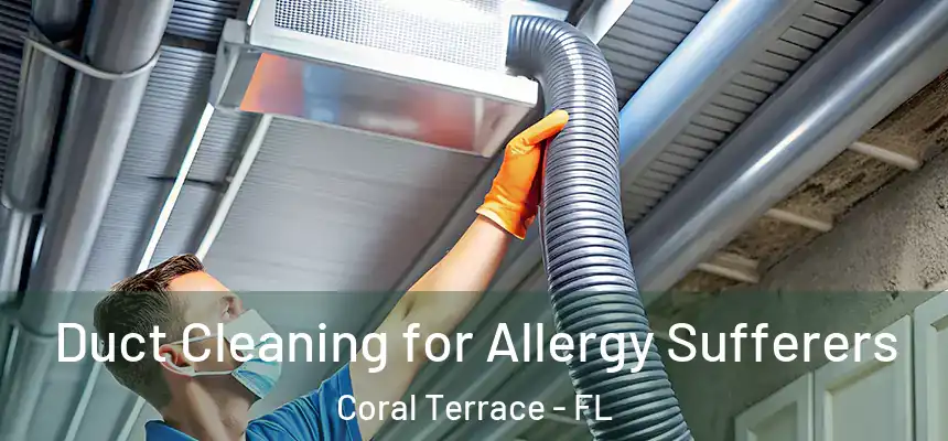 Duct Cleaning for Allergy Sufferers Coral Terrace - FL