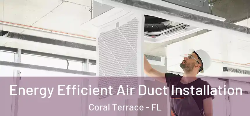 Energy Efficient Air Duct Installation Coral Terrace - FL