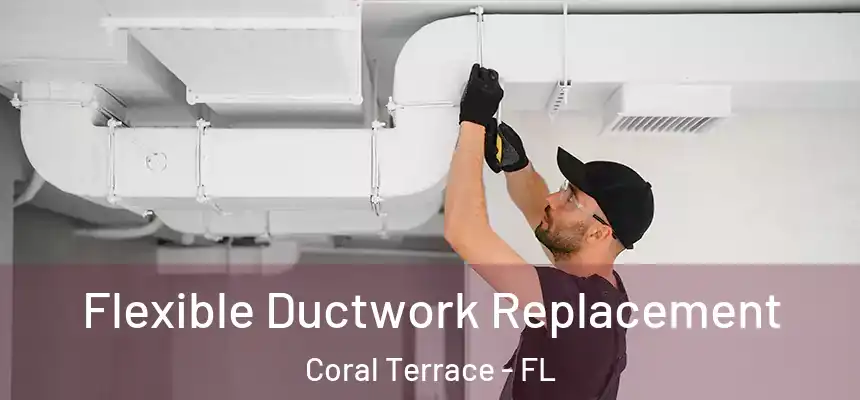  Flexible Ductwork Replacement Coral Terrace - FL