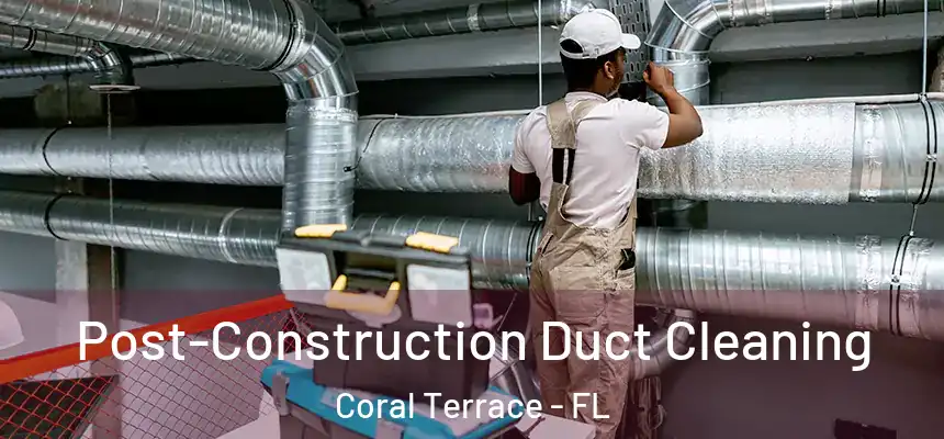 Post-Construction Duct Cleaning Coral Terrace - FL