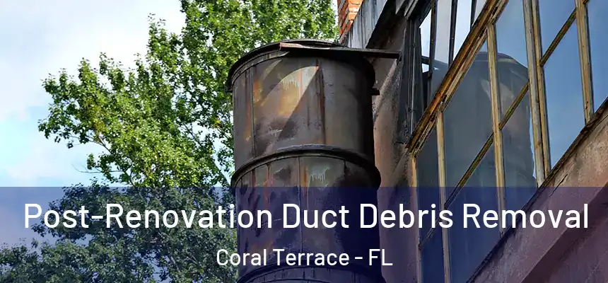Post-Renovation Duct Debris Removal Coral Terrace - FL